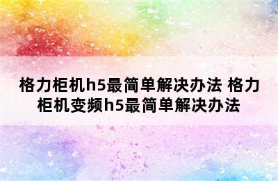 格力柜机h5最简单解决办法 格力柜机变频h5最简单解决办法